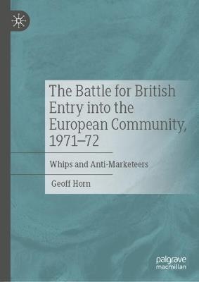 The Battle for British Entry into the European Community, 1971-72: Whips and Anti-Marketeers - Geoff Horn - cover