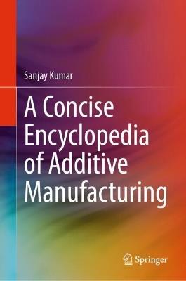 A Concise Encyclopedia of Additive Manufacturing - Sanjay Kumar - cover