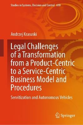 Legal Challenges of a Transformation from a Product-Centric to a Service-Centric Business Model and Procedures: Servitisation and Autonomous Vehicles - Andrzej Krasuski - cover