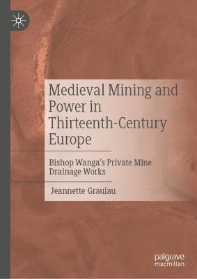 Medieval Mining and Power in Thirteenth-Century Europe: Bishop Wanga’s Private Mine Drainage Works - Jeannette Graulau - cover