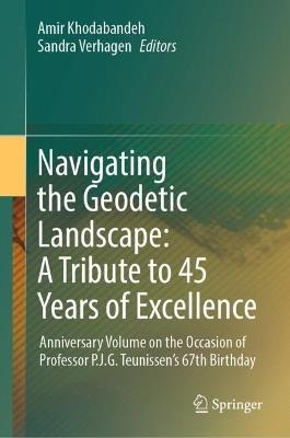 Navigating the Geodetic Landscape: A Tribute to 45 Years of Excellence: Anniversary Volume on the Occasion of Professor P.J.G.Teunissen's 67th Birthday - cover