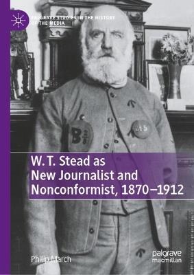 W. T. Stead as New Journalist and Nonconformist, 1870-1912 - Philip March - cover