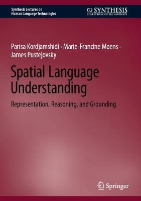 Spatial Language Understanding: Representation, Reasoning, and Grounding - Parisa Kordjamshidi,Marie-Francine Moens,James Pustejovsky - cover