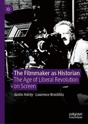 The Filmmaker as Historian: The Age of Liberal Revolution on Screen - Justin Hardy,Laurence Brockliss - cover