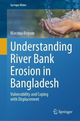 Understanding River Bank Erosion in Bangladesh: Vulnerability and Coping with Displacement - Marzina Begum - cover