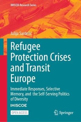 Refugee Protection Crises and Transit Europe: Immediate Responses, Selective Memory, and the Self-Serving Politics of Diversity - Julija Sardelić - cover