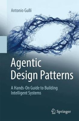 Agentic Design Patterns: A Hands-On Guide to Building Intelligent Systems - Antonio Gullí - cover