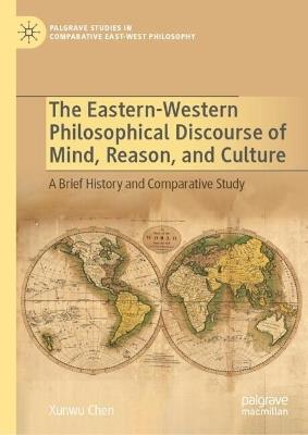 The Eastern-Western Philosophical Discourse of Mind, Reason, and Culture: A Brief History and Comparative Study - Xunwu Chen - cover