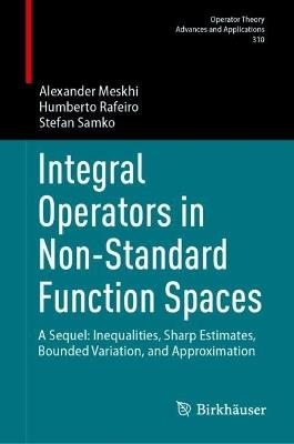 Integral Operators in Non-Standard Function Spaces: A Sequel: Inequalities, Sharp Estimates, Bounded Variation, and Approximation - Alexander Meskhi,Humberto Rafeiro,Stefan Samko - cover