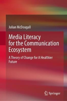 Media Literacy for the Communication Ecosystem: A Theory of Change for A Healthier Future - Julian McDougall - cover