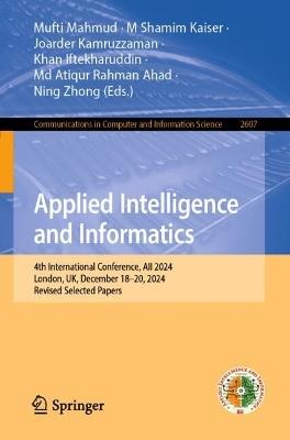 Applied Intelligence and Informatics: 4th International Conference, AII 2024, London, UK, December 18–20, 2024, Revised Selected Papers - cover