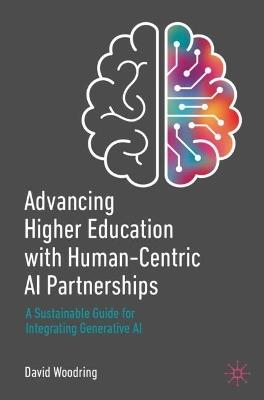 Advancing Higher Education with Human-Centric AI Partnerships: A Sustainable Guide for Integrating Generative AI - David Woodring - cover