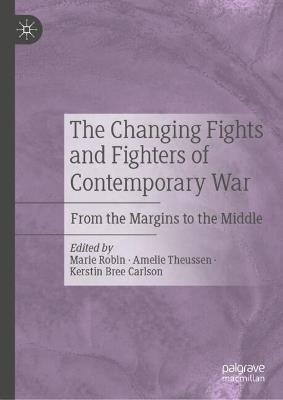 The Changing Fights and Fighters of Contemporary War: From the Margins to the Middle - cover