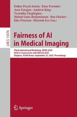 Fairness of AI in Medical Imaging: Third International Workshop, FAIMI 2025, Held in Conjunction with MICCAI 2025, Daejeon, South Korea, September 23, 2025, Proceedings - cover