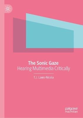 The Sonic Gaze: Hearing Multimedia Critically - T.J. Laws-Nicola - cover