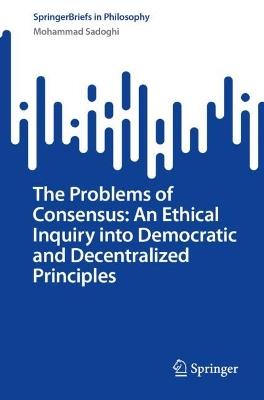 The Problems of Consensus: An Ethical Inquiry into Democratic and Decentralized Principles - Mohammad Sadoghi - cover