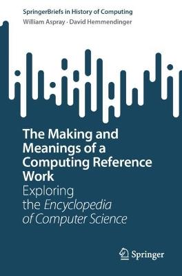 The Making and Meanings of a Computing Reference Work: Exploring the Encyclopedia of Computer Science - William Aspray,David Hemmendinger - cover