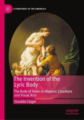 The Invention of the Lyric Body: The Body of Helen in Hispanic Literature and Visual Arts - Osvaldo Cleger - cover