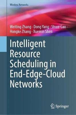 Intelligent Resource Scheduling in End-Edge-Cloud Networks - Weiting Zhang,Dong Yang,Shuai Gao - cover