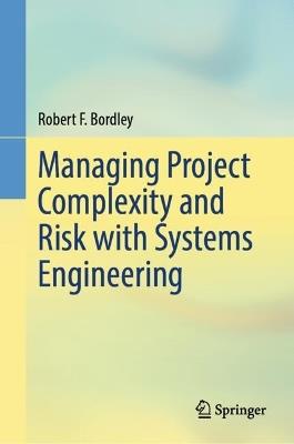 Managing Project Complexity and Risk with Systems Engineering - Robert F. Bordley - cover