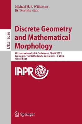 Discrete Geometry and Mathematical Morphology: 4th International Joint Conference, DGMM 2025, Groningen, The Netherlands, November 3–6, 2025, Proceedings - cover