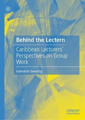 Behind the Lectern: Caribbean Lecturers’ Perspectives on Group Work - Kadeshah Swearing - cover