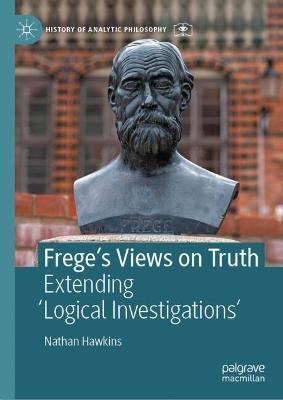 Frege's Views on Truth: Extending 'Logical Investigations' - Nathan Hawkins - cover