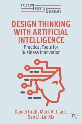 Design Thinking with Artificial Intelligence: Practical Tools for Business Innovation - Daniel Graff,Mark A. Clark,Dan Li - cover
