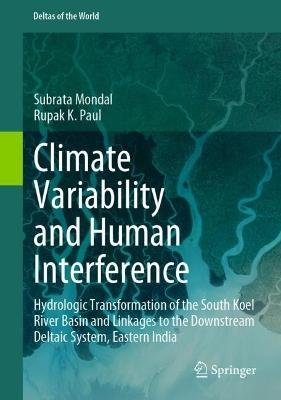 Climate Variability and Human Interference: Hydrologic Transformation of the South Koel River Basin and Linkages to the Downstream Deltaic System, Eastern India - Subrata Mondal,Rupak K. Paul - cover