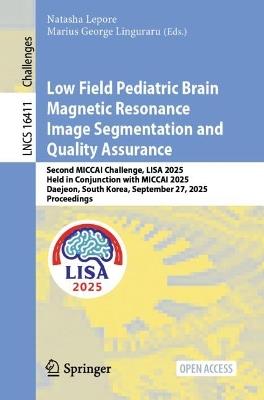 Low Field Pediatric Brain Magnetic Resonance Image Segmentation and Quality Assurance: Second MICCAI Challenge, LISA 2025, Held in Conjunction with MICCAI 2025, Daejeon, South Korea, September 27, 2025, Proceedings - cover