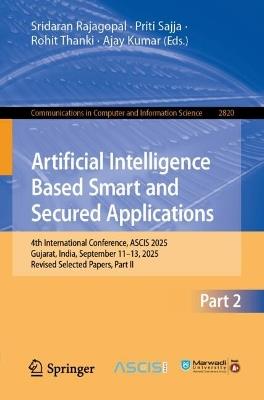 Artificial Intelligence Based Smart and Secured Applications: 4th International Conference, ASCIS 2025, Gujarat, India, September 11–13, 2025, Revised Selected Papers, Part II - cover