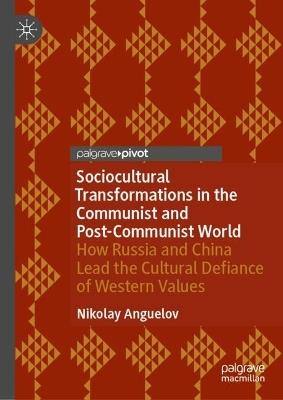 Sociocultural Transformations in the Communist and Post-Communist World: How Russia and China Lead the Cultural Defiance of Western Values - Nikolay Anguelov - cover