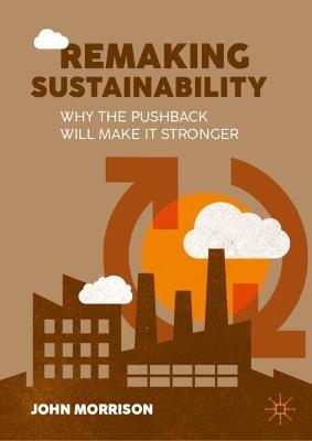 Remaking Sustainability: Why the pushback will make it stronger - John Morrison - cover