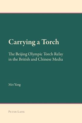 Carrying a Torch: The Beijing Olympic Torch Relay in the British and Chinese Media - Mei Yang - cover