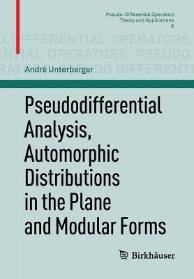 Pseudodifferential Analysis, Automorphic Distributions in the Plane and Modular Forms - André Unterberger - cover