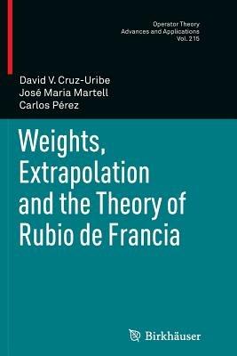 Weights, Extrapolation and the Theory of Rubio de Francia - David V. Cruz-Uribe,José Maria Martell,Carlos Pérez - cover