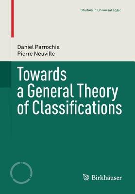 Towards a General Theory of Classifications - Daniel Parrochia,Pierre Neuville - cover