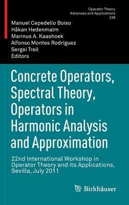 Concrete Operators, Spectral Theory, Operators in Harmonic Analysis and Approximation: 22nd International Workshop in Operator Theory and its Applications, Sevilla, July 2011 - cover