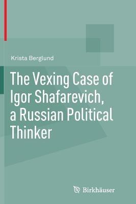 The Vexing Case of Igor Shafarevich, a Russian Political Thinker - Krista Berglund - cover