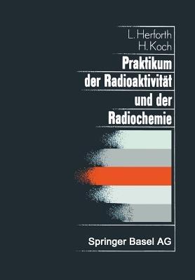 Praktikum der Radioaktivität und der Radiochemie: Teil I Radioaktivität Teil II Radiochemie - L. Herforth,Koch - cover