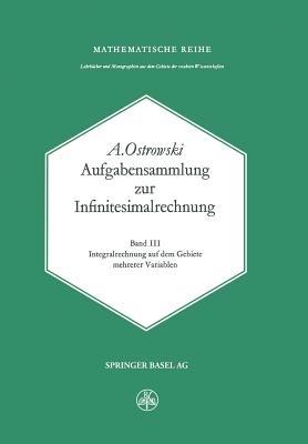 Aufgabensammlung zur Infinitesimalrechnung: Band III: Integralrechnung auf dem Gebiete mehrerer Variablen - A. Ostrowski - cover