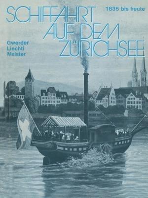 Schiffahrt auf dem Zürichsee: 1835 bis heute, Raddampfer Schraubendampfer Motorschiffe - GWERDER,MEISTER,LIECHTI - cover