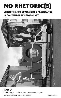 NO Rhetoric(s) – Versions and Subversions of Resistance in Contemporary Global Art - Sara Alonso Gómez,Isabel J. Piniella Grille,Nadia Radwan - cover