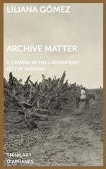 Archive Matter - A Camera in the Laboratory of the Modern