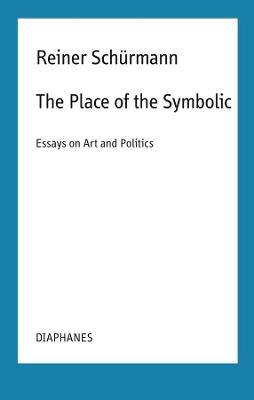 The Place of the Symbolic – Essays on Art and Politics - Reiner Schürmann,Malte Fabian Rauch,Nicolas Schneider - cover