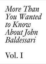 More Than You Wanted to Know About John Baldessari: Volume 1