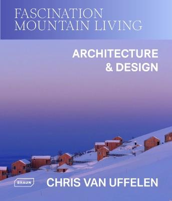 Fascination Mountain Living: Architecture & Design - Chris van Uffelen - cover
