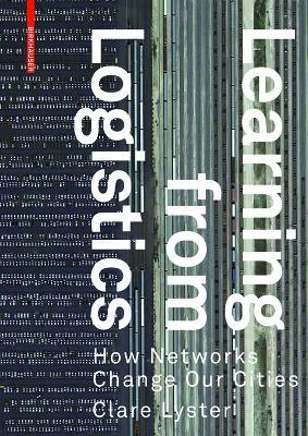Learning from Logistics: How Networks Change our Cities - Clare Lyster - cover