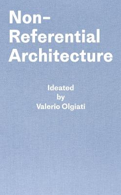 Non-Referential Architecture: Ideated by Valerio Olgiati - Written by Markus Breitschmid - Markus Breitschmid - cover