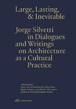 Large, Lasting & Inevitable: Jorge Silvetti in Dialogues and Writings on Architecture as a Cultural Practice